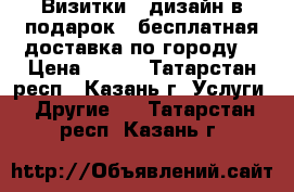 Визитки   дизайн в подарок   бесплатная доставка по городу! › Цена ­ 399 - Татарстан респ., Казань г. Услуги » Другие   . Татарстан респ.,Казань г.